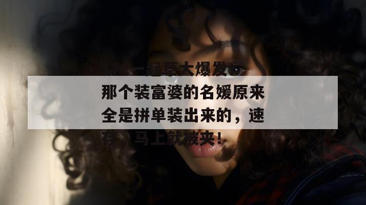 17c一起草大爆发！那个装富婆的名媛原来全是拼单装出来的，速存，马上就被夹！