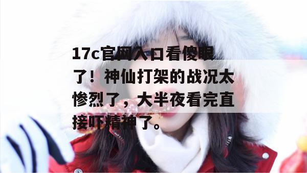 17c官网入口看傻眼了!神仙打架的战况太惨烈了,大半夜看完直接吓精神了。