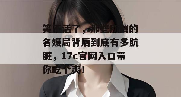 笑不活了,那些所谓的名媛局背后到底有多肮脏,17c官网入口带你吃个爽!